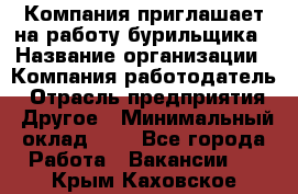 Компания приглашает на работу бурильщика › Название организации ­ Компания-работодатель › Отрасль предприятия ­ Другое › Минимальный оклад ­ 1 - Все города Работа » Вакансии   . Крым,Каховское